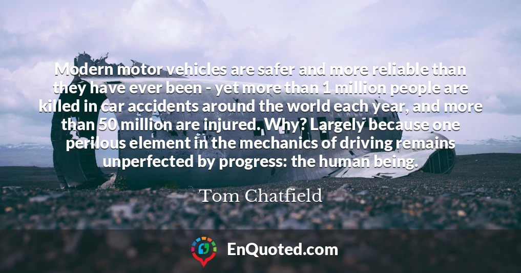 Modern motor vehicles are safer and more reliable than they have ever been - yet more than 1 million people are killed in car accidents around the world each year, and more than 50 million are injured. Why? Largely because one perilous element in the mechanics of driving remains unperfected by progress: the human being.