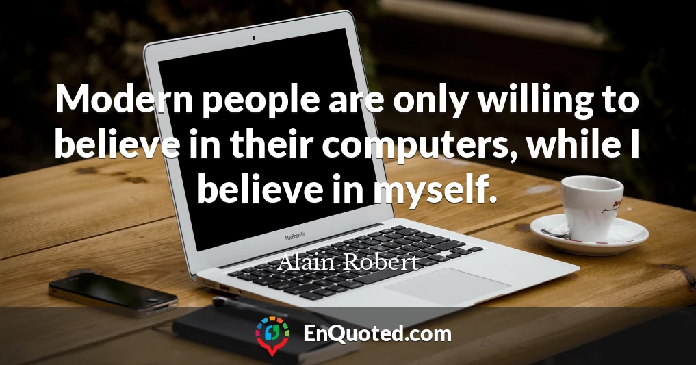 Modern people are only willing to believe in their computers, while I believe in myself.