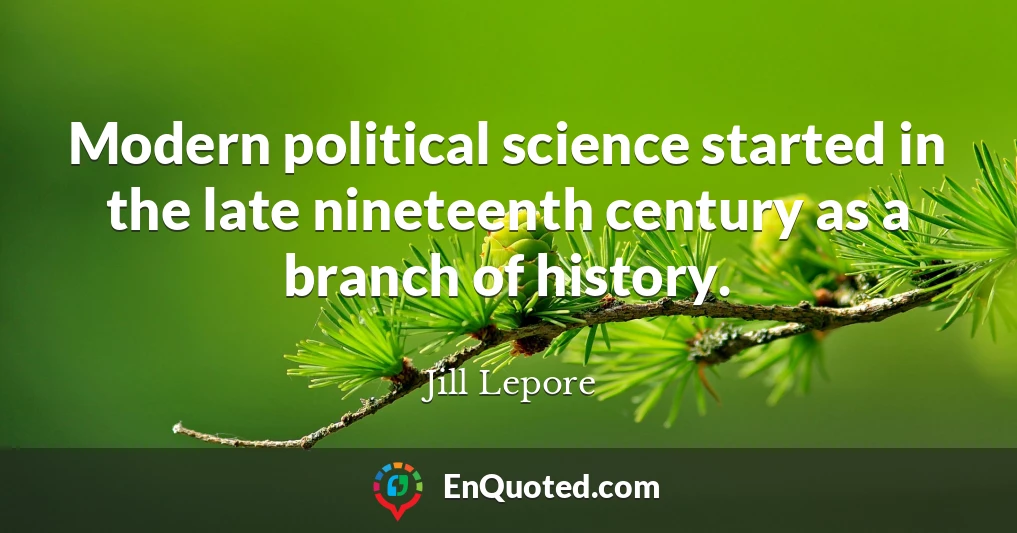 Modern political science started in the late nineteenth century as a branch of history.
