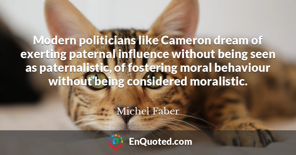 Modern politicians like Cameron dream of exerting paternal influence without being seen as paternalistic, of fostering moral behaviour without being considered moralistic.