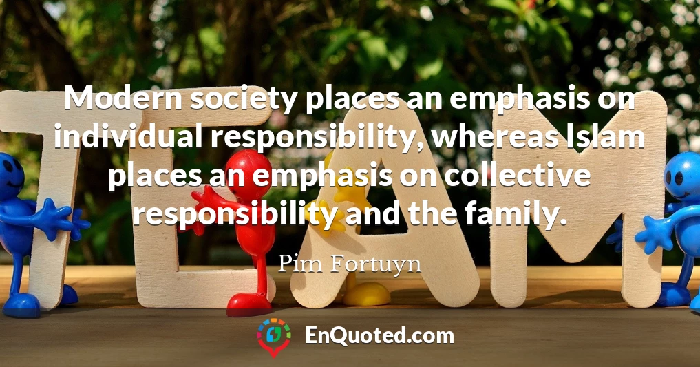 Modern society places an emphasis on individual responsibility, whereas Islam places an emphasis on collective responsibility and the family.