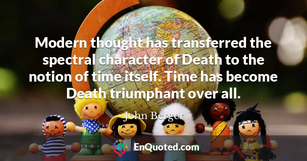 Modern thought has transferred the spectral character of Death to the notion of time itself. Time has become Death triumphant over all.