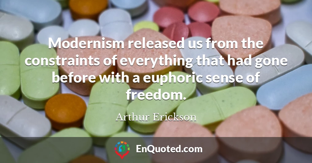 Modernism released us from the constraints of everything that had gone before with a euphoric sense of freedom.
