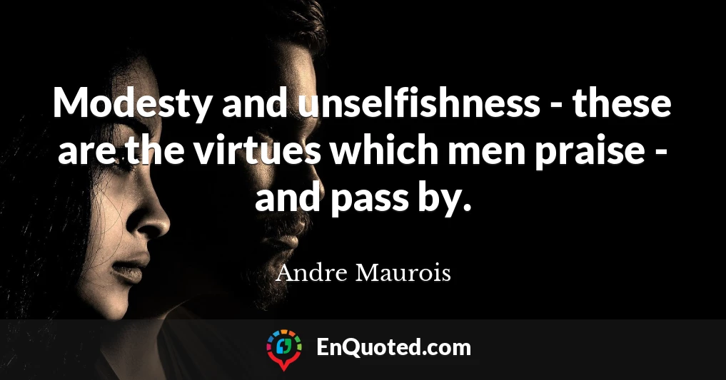 Modesty and unselfishness - these are the virtues which men praise - and pass by.