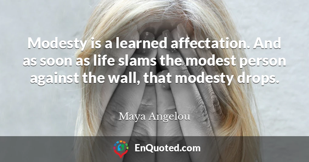 Modesty is a learned affectation. And as soon as life slams the modest person against the wall, that modesty drops.