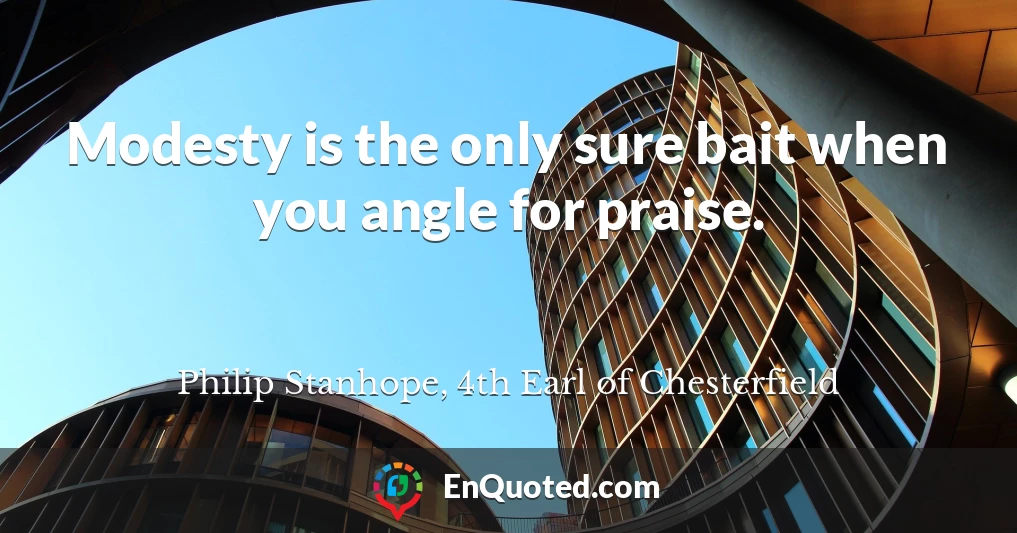 Modesty is the only sure bait when you angle for praise.