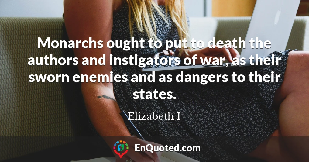 Monarchs ought to put to death the authors and instigators of war, as their sworn enemies and as dangers to their states.