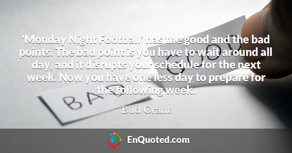 'Monday Night Football' has the good and the bad points. The bad point is you have to wait around all day, and it disrupts your schedule for the next week. Now you have one less day to prepare for the following week.