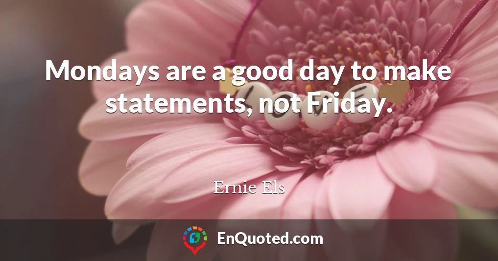 Mondays are a good day to make statements, not Friday.