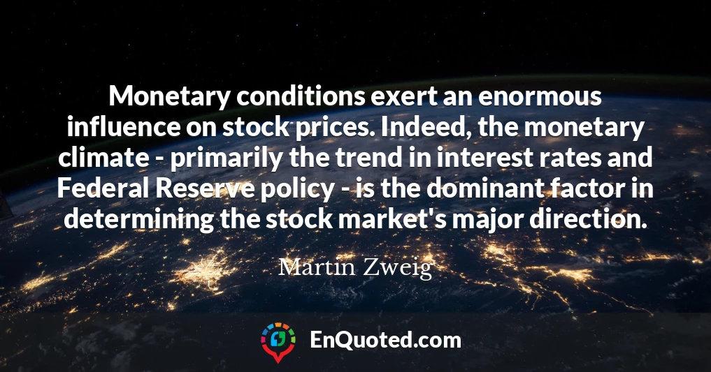 Monetary conditions exert an enormous influence on stock prices. Indeed, the monetary climate - primarily the trend in interest rates and Federal Reserve policy - is the dominant factor in determining the stock market's major direction.