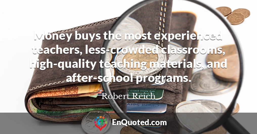 Money buys the most experienced teachers, less-crowded classrooms, high-quality teaching materials, and after-school programs.