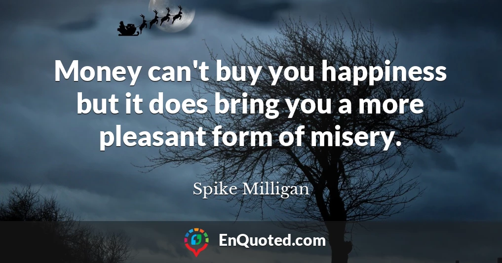 Money can't buy you happiness but it does bring you a more pleasant form of misery.