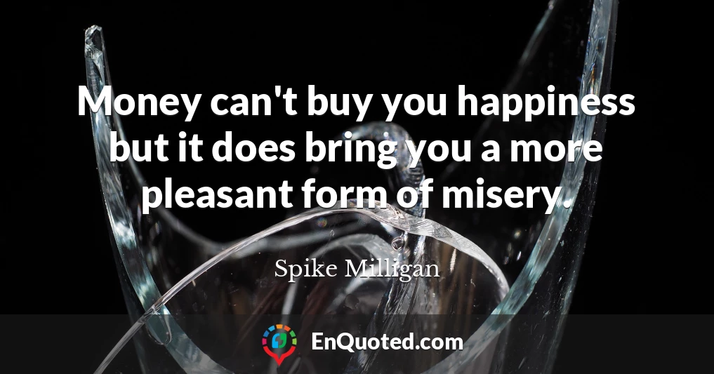 Money can't buy you happiness but it does bring you a more pleasant form of misery.