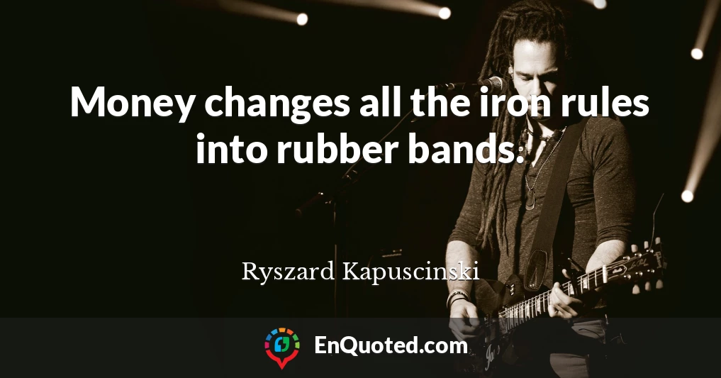 Money changes all the iron rules into rubber bands.