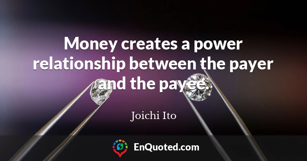 Money creates a power relationship between the payer and the payee.