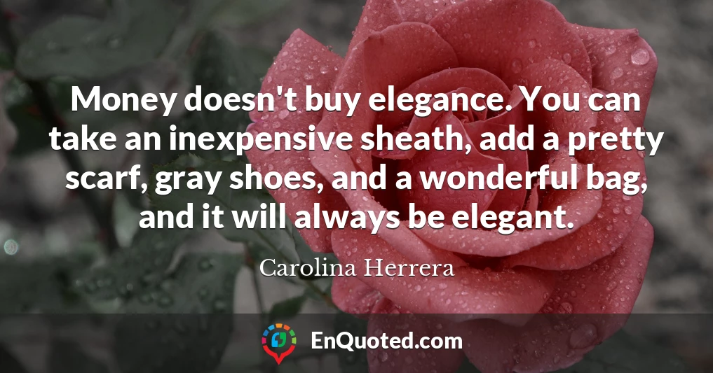 Money doesn't buy elegance. You can take an inexpensive sheath, add a pretty scarf, gray shoes, and a wonderful bag, and it will always be elegant.