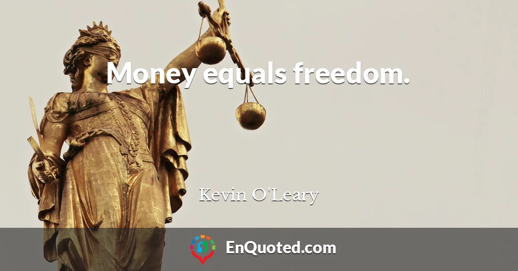 Money equals freedom.