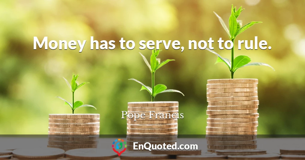 Money has to serve, not to rule.