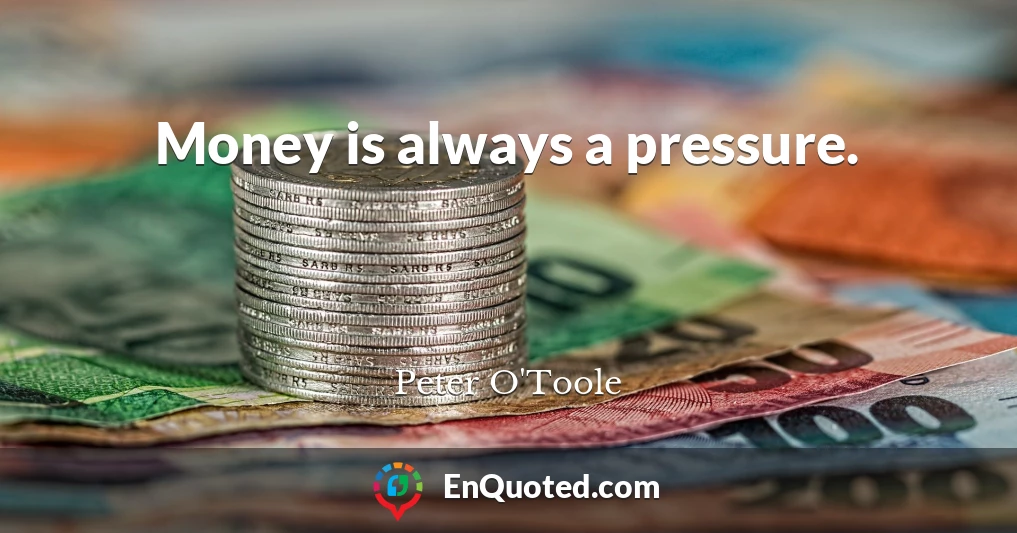 Money is always a pressure.