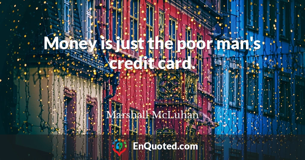 Money is just the poor man's credit card.