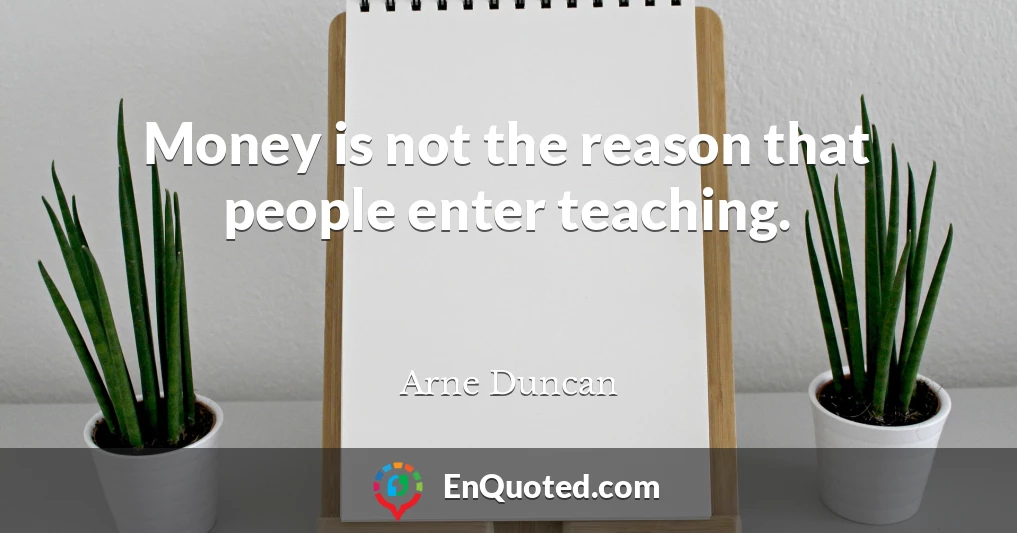 Money is not the reason that people enter teaching.