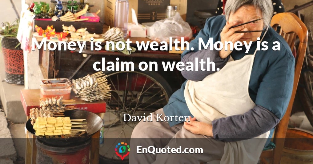 Money is not wealth. Money is a claim on wealth.