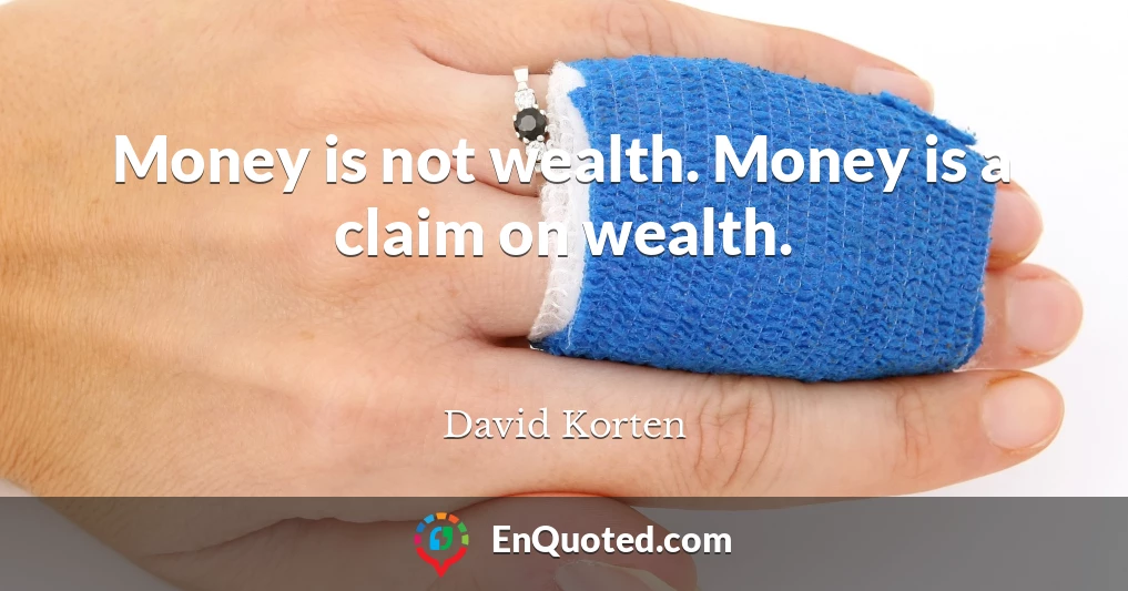 Money is not wealth. Money is a claim on wealth.