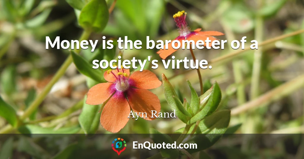 Money is the barometer of a society's virtue.
