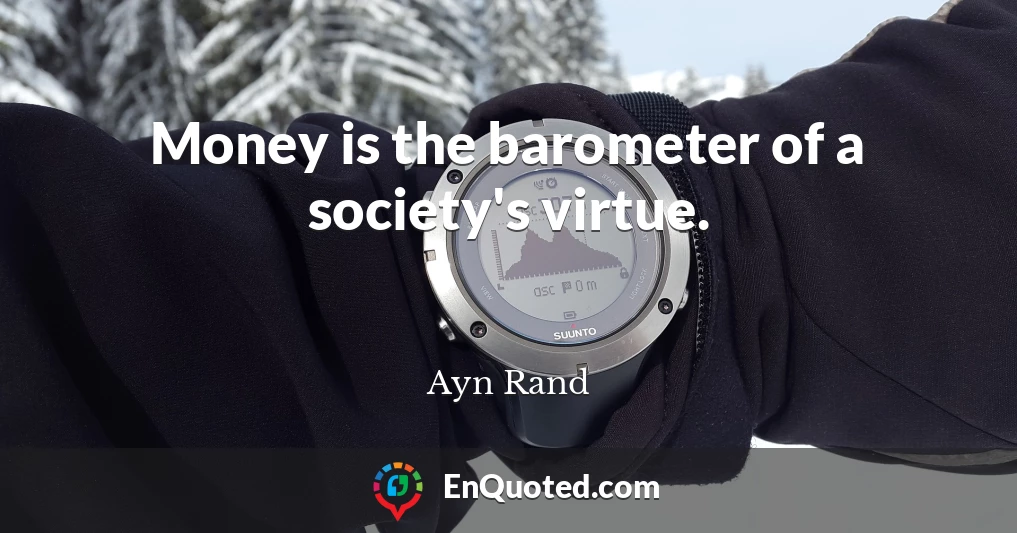 Money is the barometer of a society's virtue.