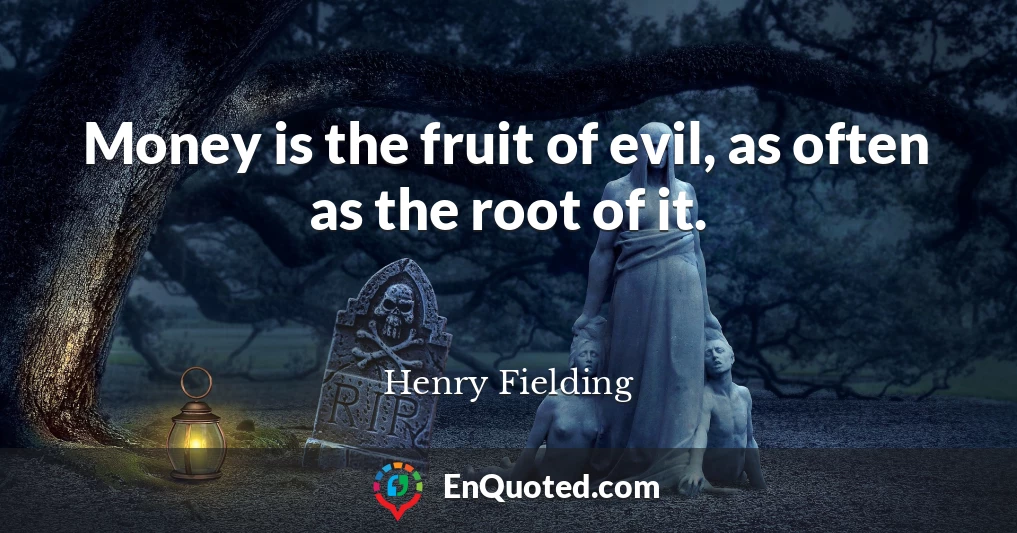 Money is the fruit of evil, as often as the root of it.