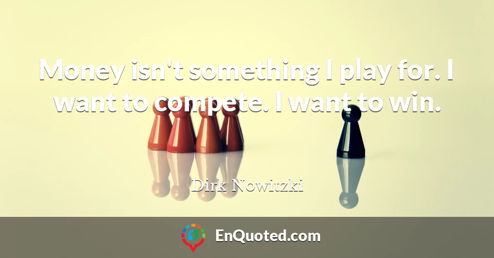 Money isn't something I play for. I want to compete. I want to win.