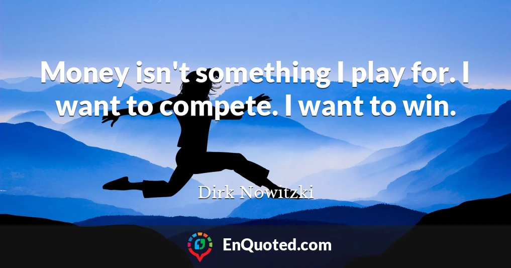 Money isn't something I play for. I want to compete. I want to win.