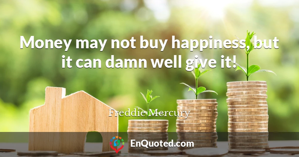 Money may not buy happiness, but it can damn well give it!