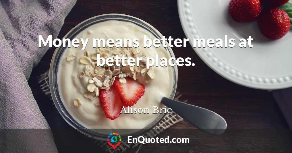 Money means better meals at better places.