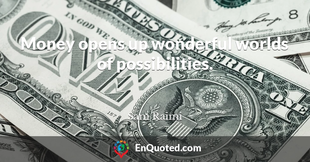 Money opens up wonderful worlds of possibilities.