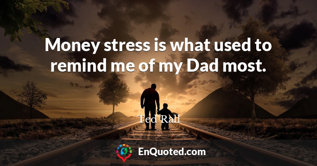 Money stress is what used to remind me of my Dad most.
