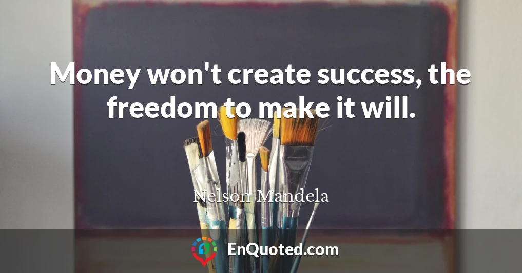 Money won't create success, the freedom to make it will.