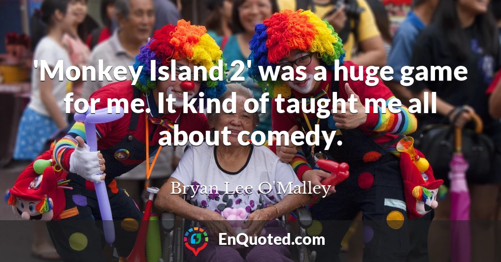 'Monkey Island 2' was a huge game for me. It kind of taught me all about comedy.
