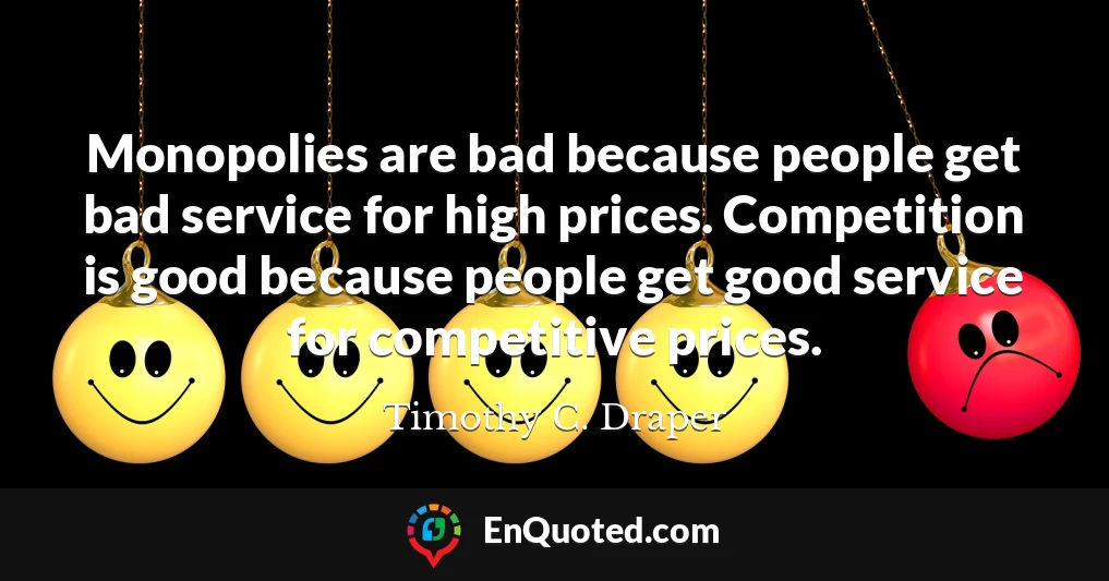 Monopolies are bad because people get bad service for high prices. Competition is good because people get good service for competitive prices.