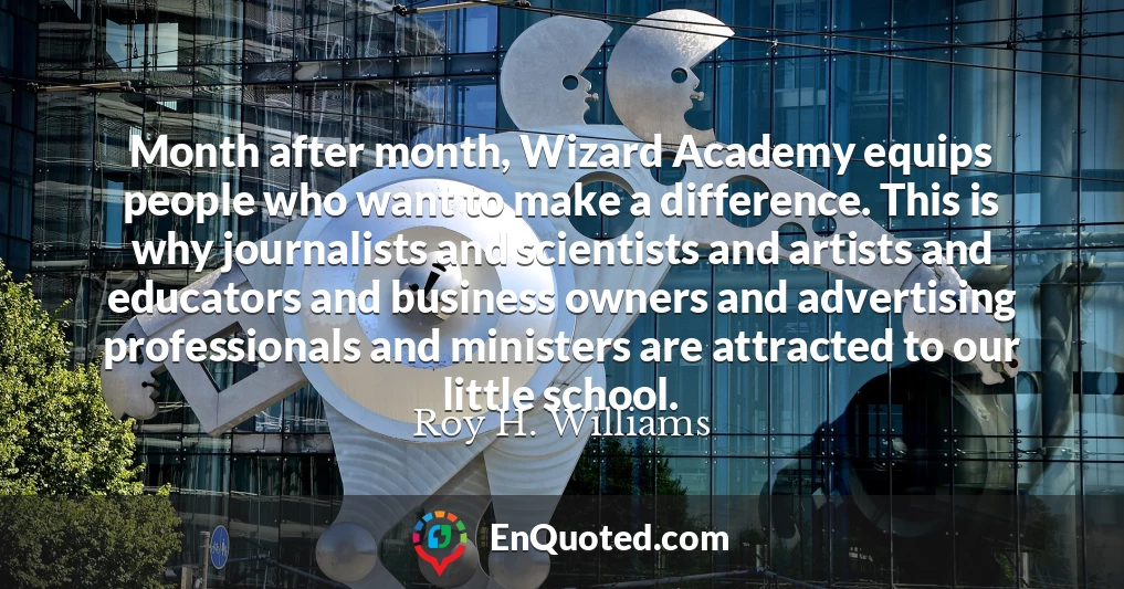 Month after month, Wizard Academy equips people who want to make a difference. This is why journalists and scientists and artists and educators and business owners and advertising professionals and ministers are attracted to our little school.
