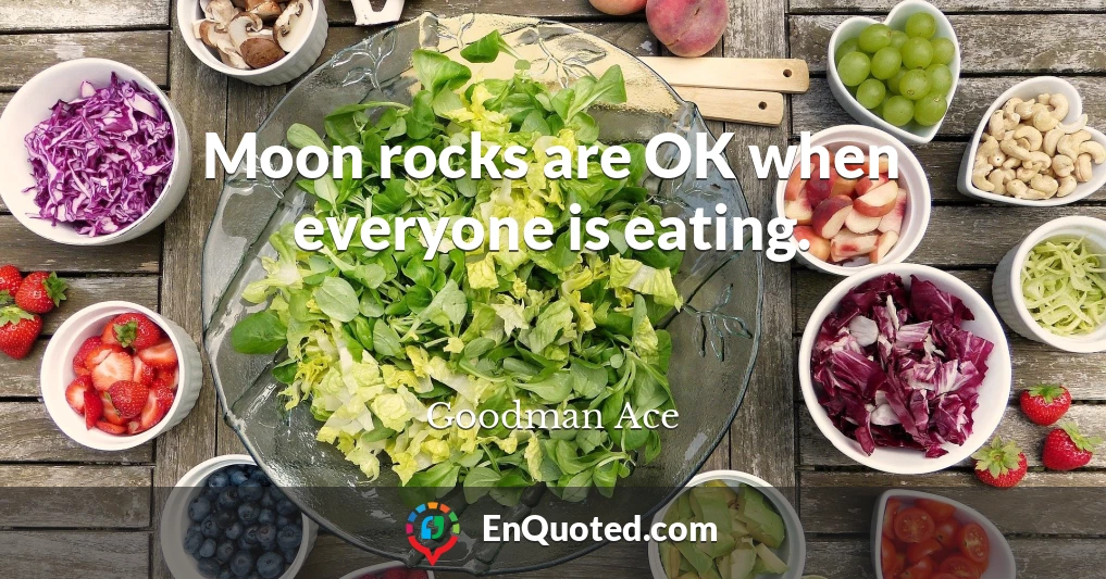 Moon rocks are OK when everyone is eating.