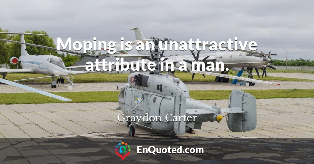 Moping is an unattractive attribute in a man.