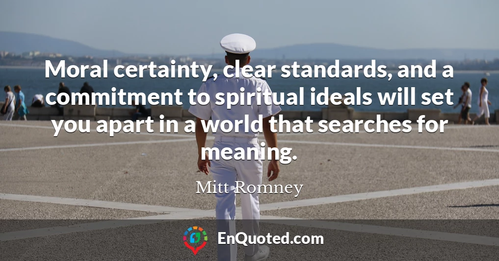 Moral certainty, clear standards, and a commitment to spiritual ideals will set you apart in a world that searches for meaning.