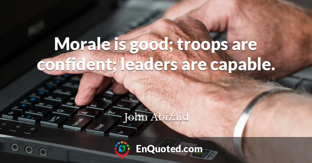 Morale is good; troops are confident; leaders are capable.