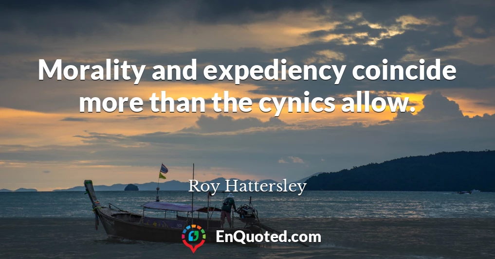 Morality and expediency coincide more than the cynics allow.