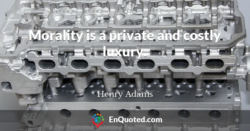 Morality is a private and costly luxury.