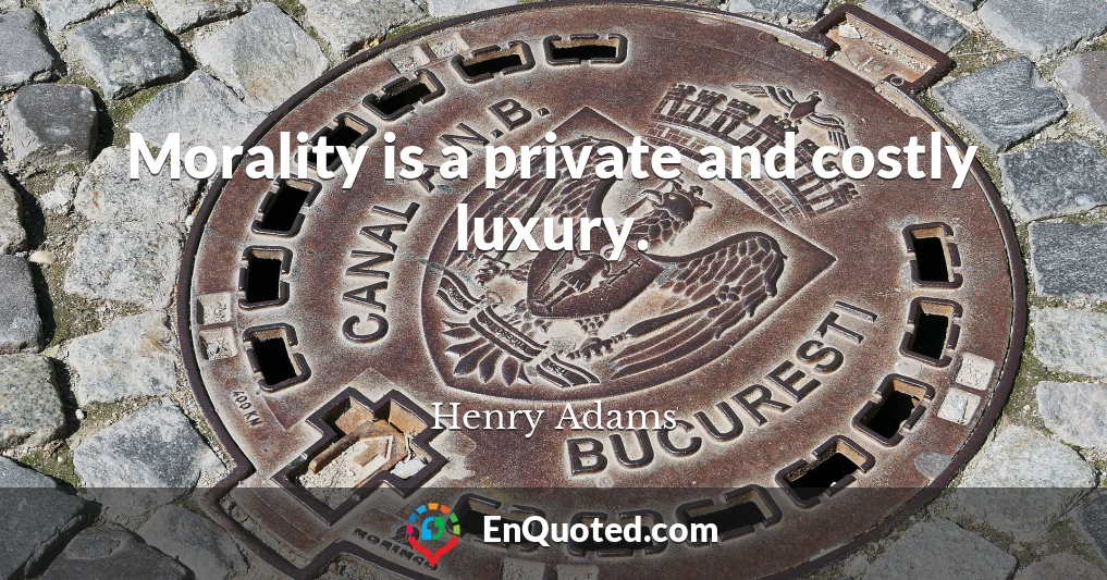 Morality is a private and costly luxury.