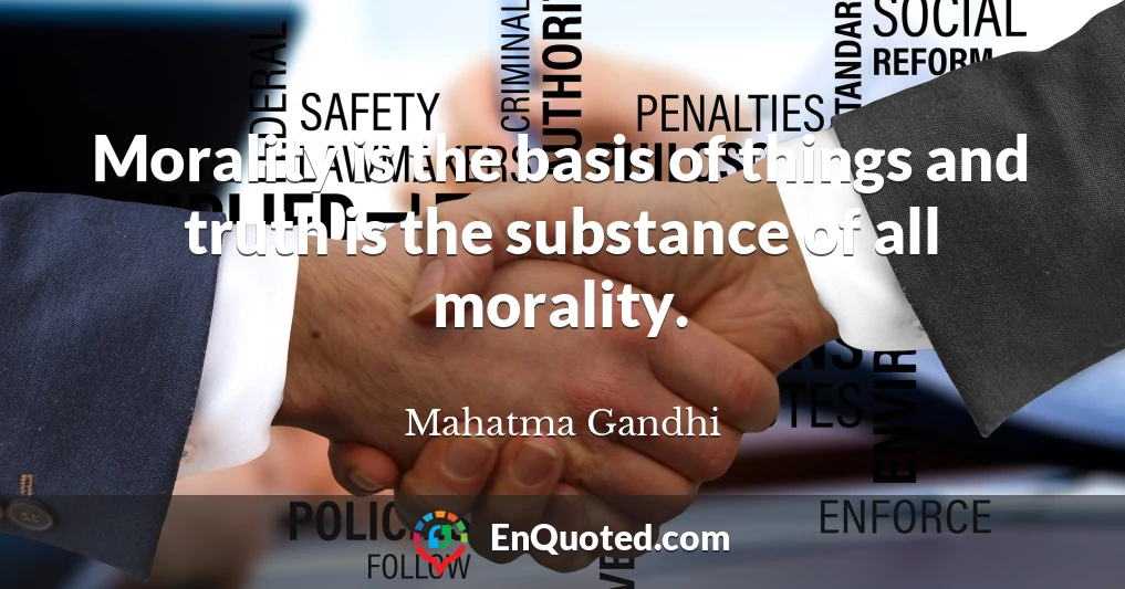 Morality is the basis of things and truth is the substance of all morality.