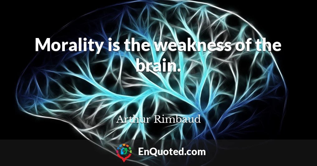Morality is the weakness of the brain.