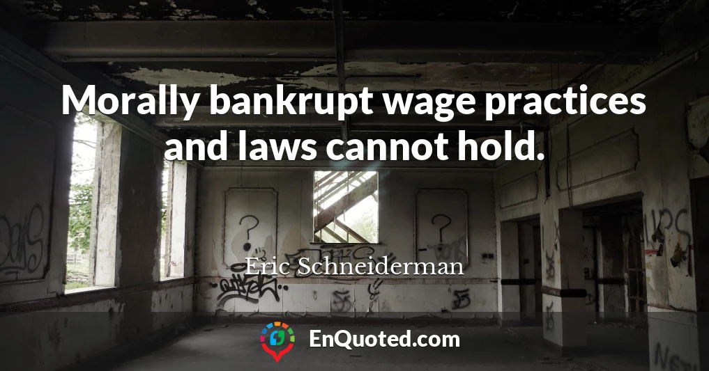 Morally bankrupt wage practices and laws cannot hold.